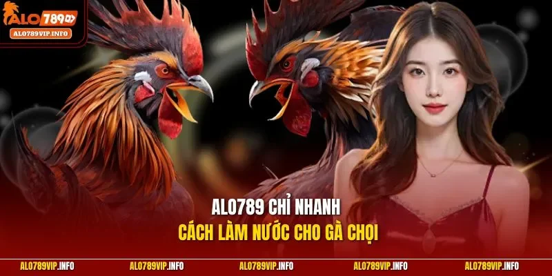 ALO789 chỉ nhanh cách làm nước cho gà chọi