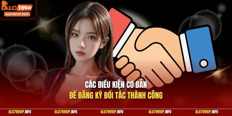 Các điều kiện cơ bản để đăng ký đối tác thành công