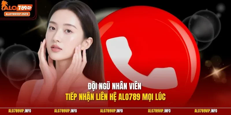 Đội ngũ nhân viên tiếp nhận liên hệ Alo789 mọi lúc