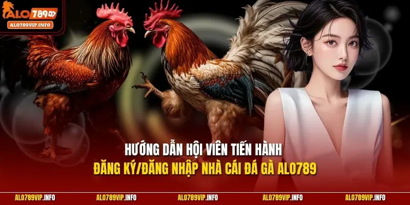 Hướng dẫn hội viên tiến hành đăng ký/đăng nhập nhà cái đá gà Alo789