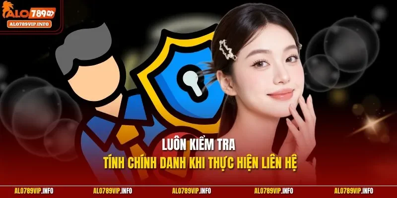 Luôn kiểm tra tính chính danh khi thực hiện liên hệ 