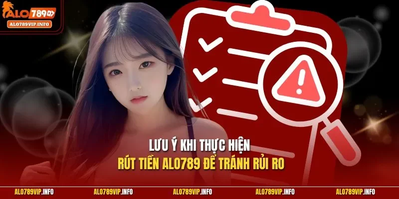 Lưu ý khi thực hiện rút tiền Alo789 để tránh rủi ro