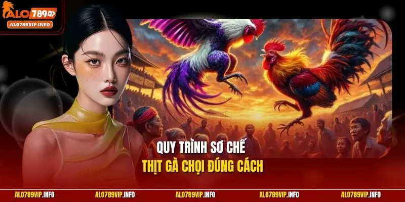 Quy trình sơ chế thịt gà chọi đúng cách