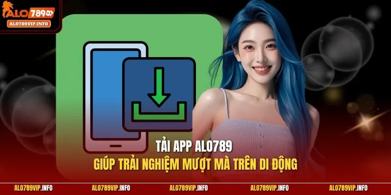 Tải app Alo789 giúp trải nghiệm mượt mà trên di động