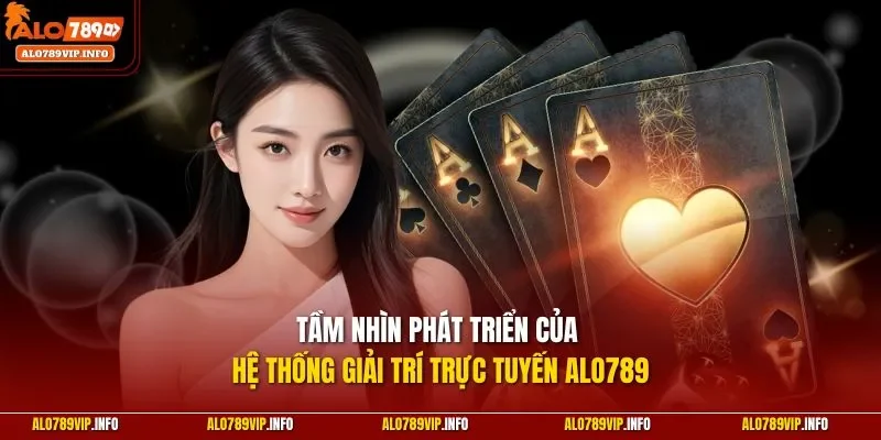 Tầm nhìn phát triển của hệ thống giải trí trực tuyến Alo789